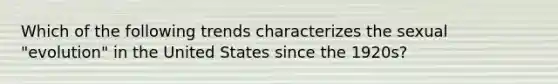 Which of the following trends characterizes the sexual "evolution" in the United States since the 1920s?