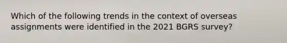 Which of the following trends in the context of overseas assignments were identified in the 2021 BGRS survey?