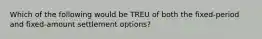 Which of the following would be TREU of both the fixed-period and fixed-amount settlement options?