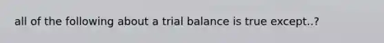 all of the following about a trial balance is true except..?