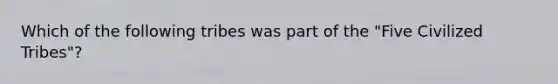 Which of the following tribes was part of the "Five Civilized Tribes"?