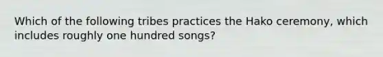 Which of the following tribes practices the Hako ceremony, which includes roughly one hundred songs?