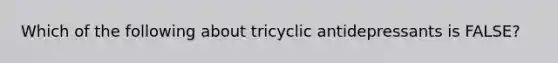 Which of the following about tricyclic antidepressants is FALSE?