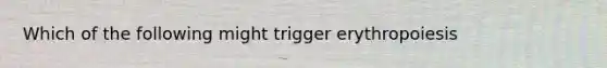 Which of the following might trigger erythropoiesis