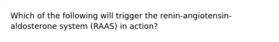 Which of the following will trigger the renin-angiotensin- aldosterone system (RAAS) in action?