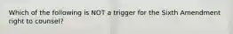 Which of the following is NOT a trigger for the Sixth Amendment right to counsel?