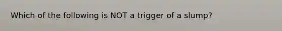 Which of the following is NOT a trigger of a slump?