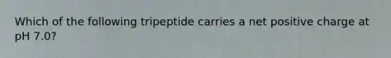 Which of the following tripeptide carries a net positive charge at pH 7.0?