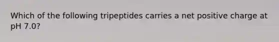 Which of the following tripeptides carries a net positive charge at pH 7.0?