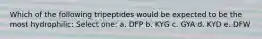 Which of the following tripeptides would be expected to be the most hydrophilic: Select one: a. DFP b. KYG c. GYA d. KYD e. DFW