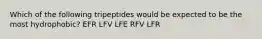 Which of the following tripeptides would be expected to be the most hydrophobic? EFR LFV LFE RFV LFR