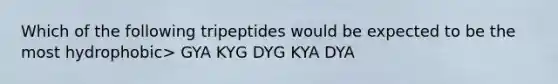 Which of the following tripeptides would be expected to be the most hydrophobic> GYA KYG DYG KYA DYA