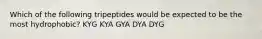 Which of the following tripeptides would be expected to be the most hydrophobic? KYG KYA GYA DYA DYG