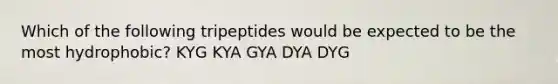 Which of the following tripeptides would be expected to be the most hydrophobic? KYG KYA GYA DYA DYG