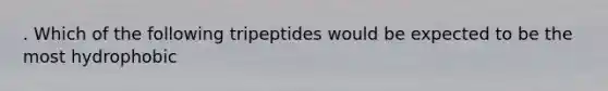 . Which of the following tripeptides would be expected to be the most hydrophobic