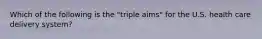 Which of the following is the "triple aims" for the U.S. health care delivery system?