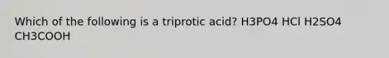 Which of the following is a triprotic acid? H3PO4 HCl H2SO4 CH3COOH