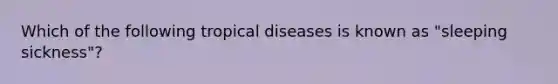 Which of the following tropical diseases is known as "sleeping sickness"?