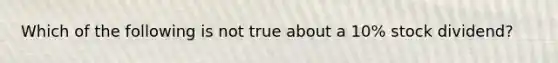 Which of the following is not true about a 10% stock dividend?