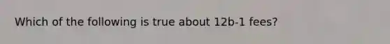 Which of the following is true about 12b-1 fees?