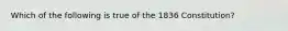 Which of the following is true of the 1836 Constitution?