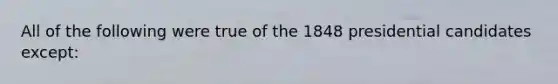 All of the following were true of the 1848 presidential candidates except: