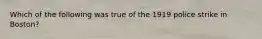 Which of the following was true of the 1919 police strike in Boston?