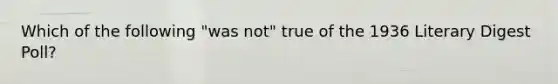 Which of the following "was not" true of the 1936 Literary Digest Poll?