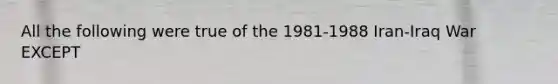 All the following were true of the 1981-1988 Iran-Iraq War EXCEPT