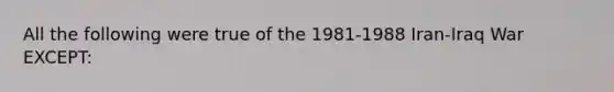 All the following were true of the 1981-1988 Iran-Iraq War EXCEPT: