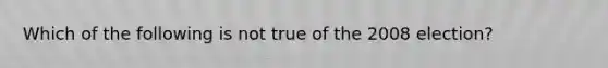 Which of the following is not true of the 2008 election?​