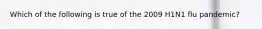 Which of the following is true of the 2009 H1N1 flu pandemic?