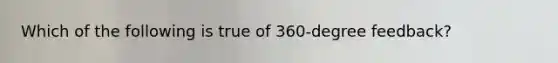 Which of the following is true of 360-degree feedback?