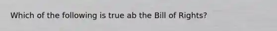 Which of the following is true ab the Bill of Rights?