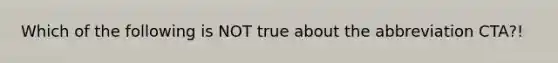 Which of the following is NOT true about the abbreviation CTA?!