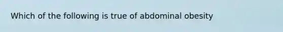 Which of the following is true of abdominal obesity