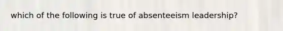 which of the following is true of absenteeism leadership?