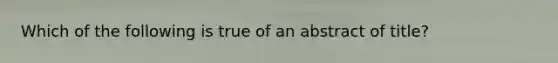 Which of the following is true of an abstract of title?