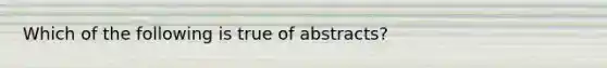 Which of the following is true of abstracts?