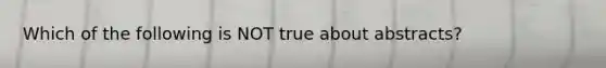 Which of the following is NOT true about abstracts?