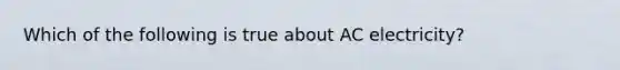 Which of the following is true about AC electricity?