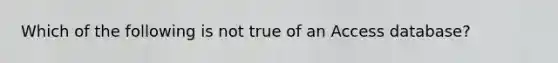 Which of the following is not true of an Access database?