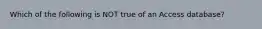 Which of the following is NOT true of an Access database?