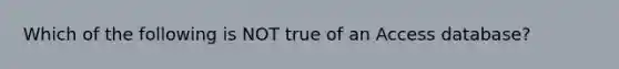 Which of the following is NOT true of an Access database?