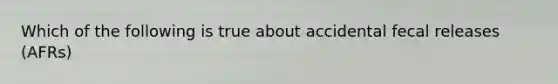 Which of the following is true about accidental fecal releases (AFRs)