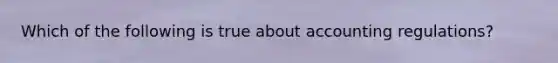 Which of the following is true about accounting regulations?
