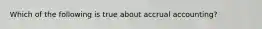 Which of the following is true about accrual accounting?