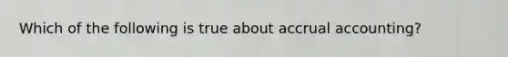 Which of the following is true about accrual accounting?