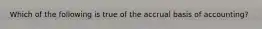 Which of the following is true of the accrual basis of accounting?