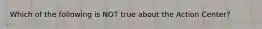 Which of the following is NOT true about the Action Center?